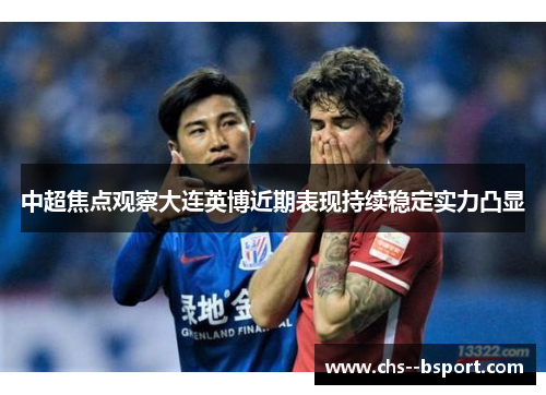 中超焦点观察大连英博近期表现持续稳定实力凸显 中超焦点观察大连英博近期表现持续稳定实力凸显
