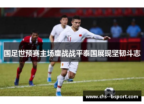国足世预赛主场鏖战战平泰国展现坚韧斗志
