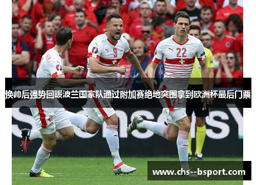 换帅后强势回暖波兰国家队通过附加赛绝地突围拿到欧洲杯最后门票 换帅后强势回暖波兰国家队通过附加赛绝地突围拿到欧洲杯最后门票