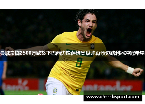 曼城豪掷2500万欧签下巴西边锋萨维奥瓜帅再添边路利器冲冠希望 曼城豪掷2500万欧签下巴西边锋萨维奥瓜帅再添边路利器冲冠希望