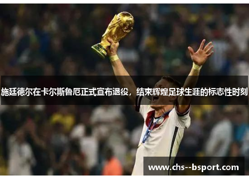 施廷德尔在卡尔斯鲁厄正式宣布退役,结束辉煌足球生涯的标志性时刻 施廷德尔在卡尔斯鲁厄正式宣布退役,结束辉煌足球生涯的标志性时刻