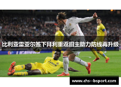 比利亚雷亚尔签下拜利重返旧主助力防线再升级