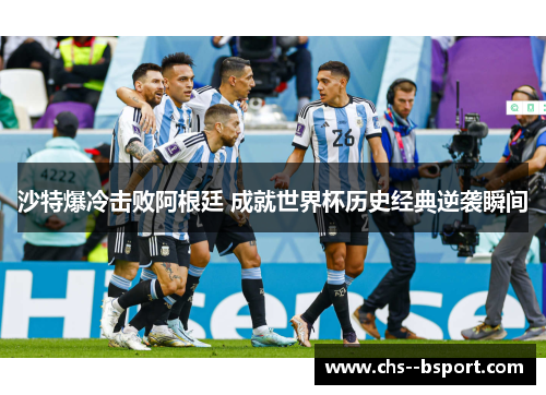 沙特爆冷击败阿根廷 成就世界杯历史经典逆袭瞬间