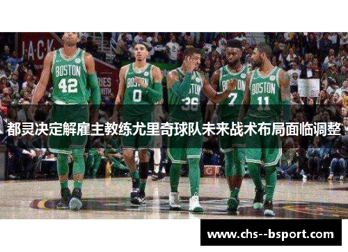 都灵决定解雇主教练尤里奇球队未来战术布局面临调整