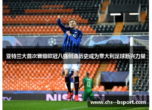 亚特兰大首次晋级欧冠八强创造历史成为意大利足球新兴力量 亚特兰大首次晋级欧冠八强创造历史成为意大利足球新兴力量