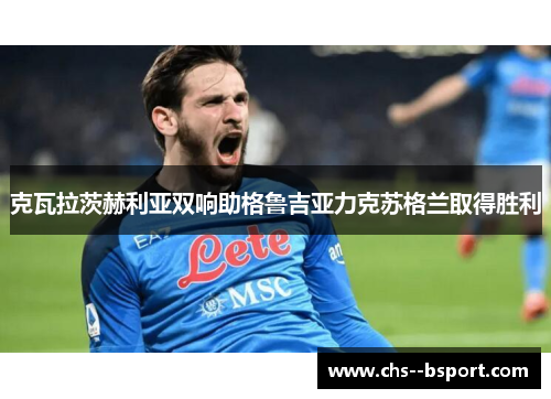 克瓦拉茨赫利亚双响助格鲁吉亚力克苏格兰取得胜利 克瓦拉茨赫利亚双响助格鲁吉亚力克苏格兰取得胜利