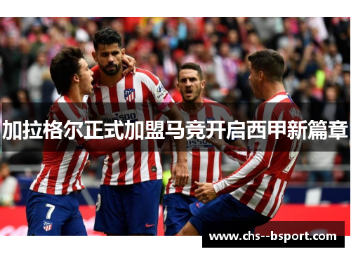 加拉格尔正式加盟马竞开启西甲新篇章 加拉格尔正式加盟马竞开启西甲新篇章