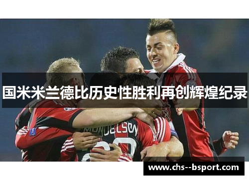 国米米兰德比历史性胜利再创辉煌纪录