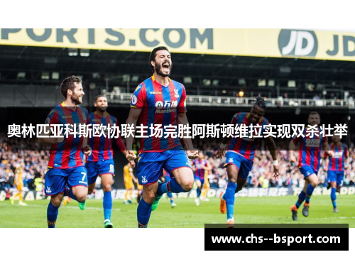 奥林匹亚科斯欧协联主场完胜阿斯顿维拉实现双杀壮举