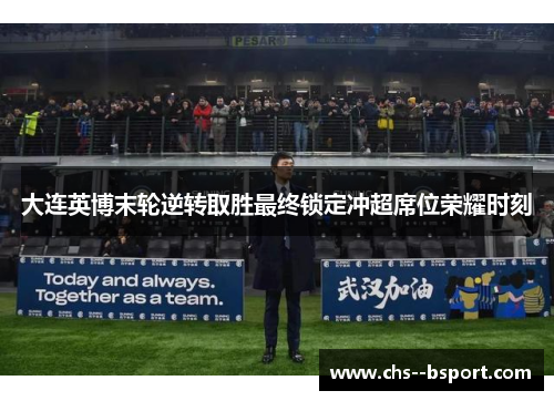 大连英博末轮逆转取胜最终锁定冲超席位荣耀时刻