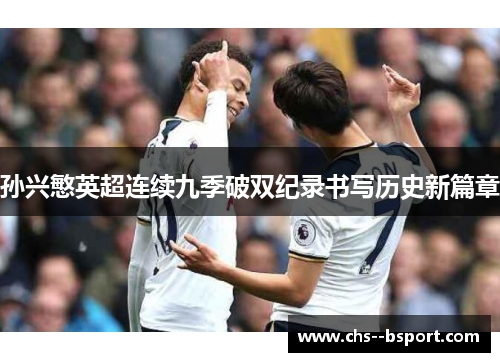 孙兴慜英超连续九季破双纪录书写历史新篇章
