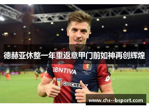 德赫亚休整一年重返意甲门前如神再创辉煌