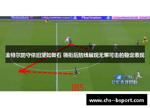金特尔防守依旧坚如磐石 领衔后防线展现无懈可击的稳定表现