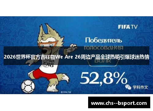 2026世界杯官方吉祥物We Are 26周边产品全球热销引爆球迷热情