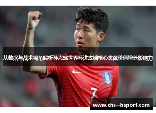 从数据与战术视角解析孙兴慜世界杯进攻端核心贡献价值增长影响力 从数据与战术视角解析孙兴慜世界杯进攻端核心贡献价值增长影响力