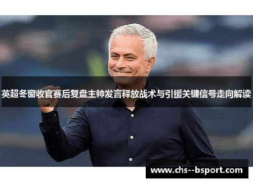英超冬窗收官赛后复盘主帅发言释放战术与引援关键信号走向解读
