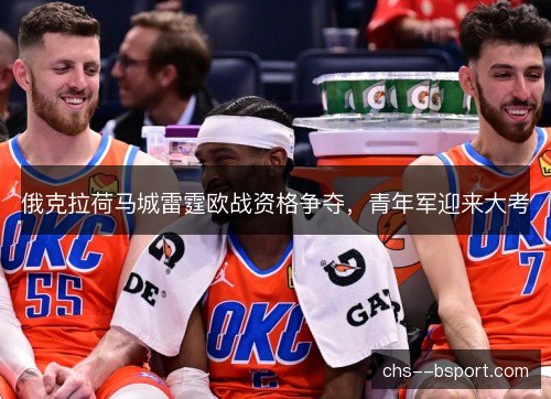 俄克拉荷马城雷霆欧战资格争夺，青年军迎来大考